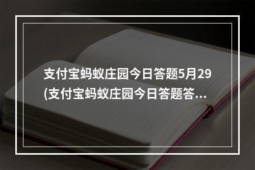 支付宝蚂蚁庄园今日答题5月29(支付宝蚂蚁庄园今日答题答案5月23日 蚂蚁庄园今日答题)