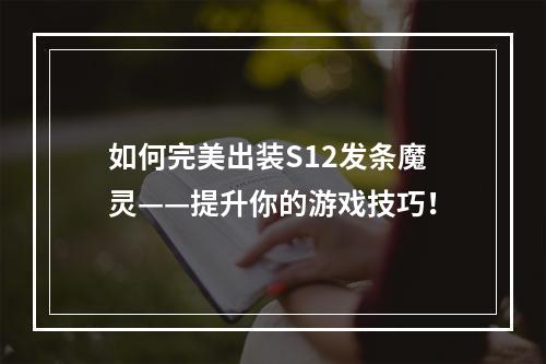 如何完美出装S12发条魔灵——提升你的游戏技巧！