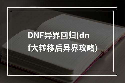 DNF异界回归(dnf大转移后异界攻略)