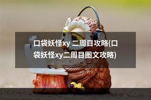 口袋妖怪xy 二周目攻略(口袋妖怪xy二周目图文攻略)