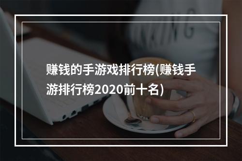 赚钱的手游戏排行榜(赚钱手游排行榜2020前十名)