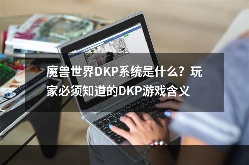 魔兽世界DKP系统是什么？玩家必须知道的DKP游戏含义