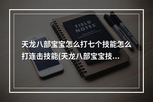 天龙八部宝宝怎么打七个技能怎么打连击技能(天龙八部宝宝技能攻略 天龙八部bb怎么上7技能)