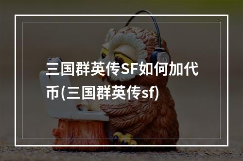 三国群英传SF如何加代币(三国群英传sf)