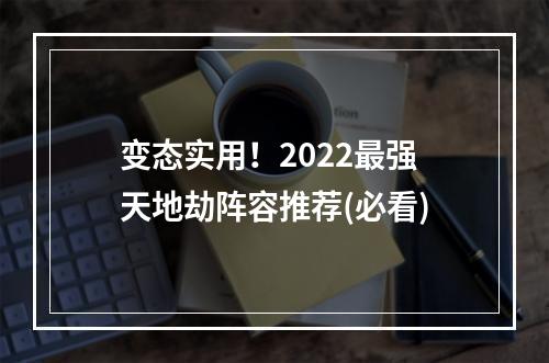 变态实用！2022最强天地劫阵容推荐(必看)