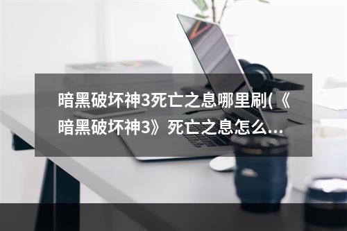 暗黑破坏神3死亡之息哪里刷(《暗黑破坏神3》死亡之息怎么获取 死亡之息获得方法分享)