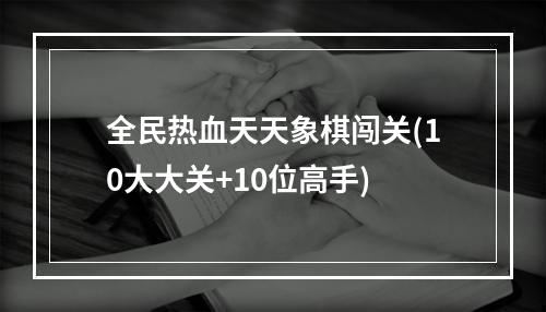 全民热血天天象棋闯关(10大大关+10位高手)