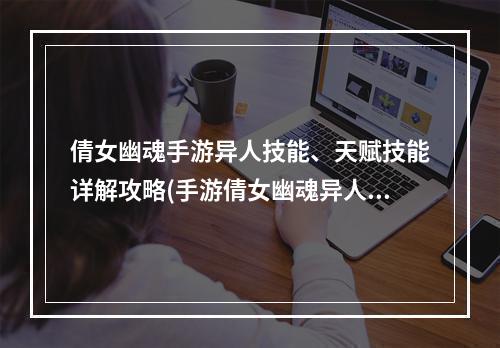 倩女幽魂手游异人技能、天赋技能详解攻略(手游倩女幽魂异人血厚)