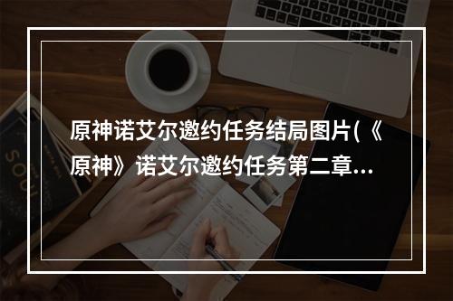 原神诺艾尔邀约任务结局图片(《原神》诺艾尔邀约任务第二章全结局攻略 解锁方法分享)