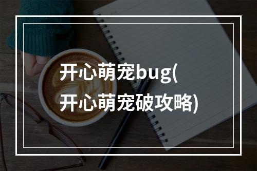 开心萌宠bug(开心萌宠破攻略)