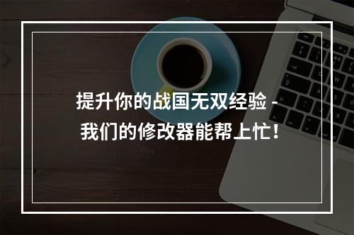 提升你的战国无双经验 - 我们的修改器能帮上忙！