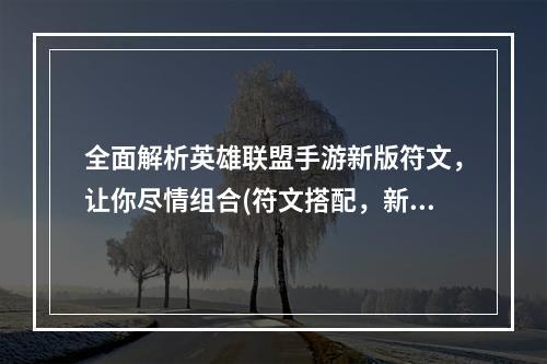 全面解析英雄联盟手游新版符文，让你尽情组合(符文搭配，新版符文解析)