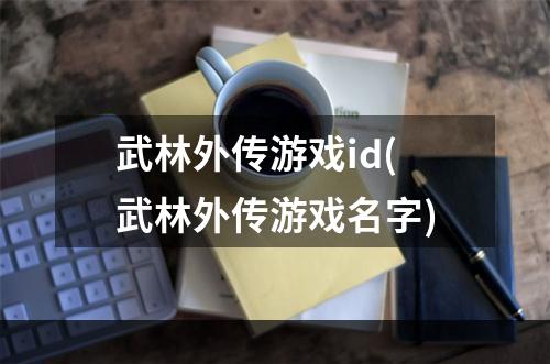 武林外传游戏id(武林外传游戏名字)