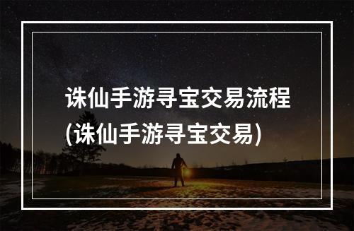 诛仙手游寻宝交易流程(诛仙手游寻宝交易)