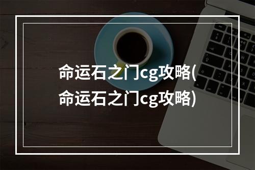 命运石之门cg攻略(命运石之门cg攻略)