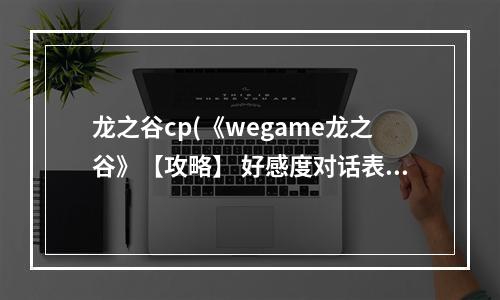 龙之谷cp(《wegame龙之谷》【攻略】 好感度对话表，)