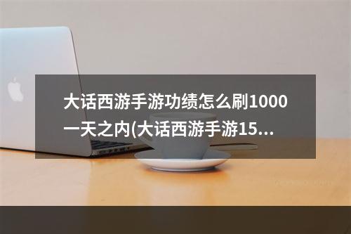 大话西游手游功绩怎么刷1000一天之内(大话西游手游1500功绩)