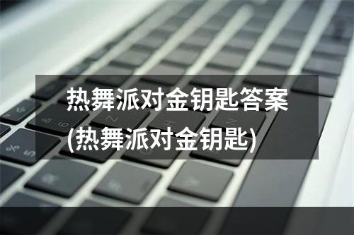 热舞派对金钥匙答案(热舞派对金钥匙)