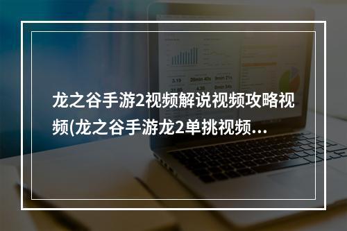 龙之谷手游2视频解说视频攻略视频(龙之谷手游龙2单挑视频)