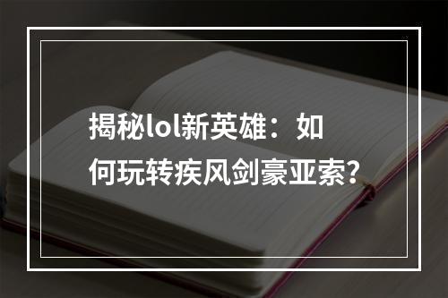 揭秘lol新英雄：如何玩转疾风剑豪亚索？