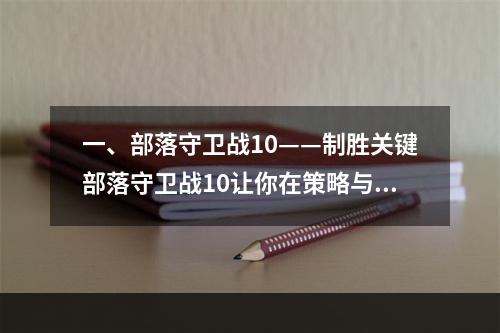 一、部落守卫战10——制胜关键部落守卫战10让你在策略与操作并存的游戏中发挥才华。想要在游戏中制胜，关键一在于布防，关键二在于交战时的战术运用，还有关键三在于对