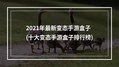 2021年最新变态手游盒子(十大变态手游盒子排行榜)