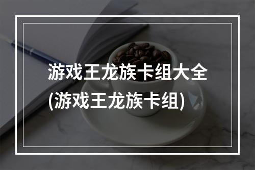 游戏王龙族卡组大全(游戏王龙族卡组)