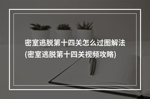 密室逃脱第十四关怎么过图解法(密室逃脱第十四关视频攻略)