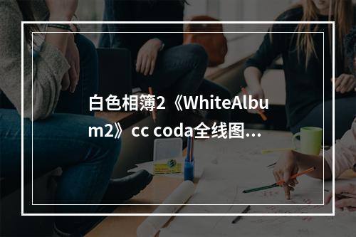 白色相簿2《WhiteAlbum2》cc coda全线图文攻略 好感度