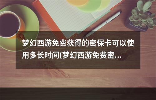 梦幻西游免费获得的密保卡可以使用多长时间(梦幻西游免费密保卡)