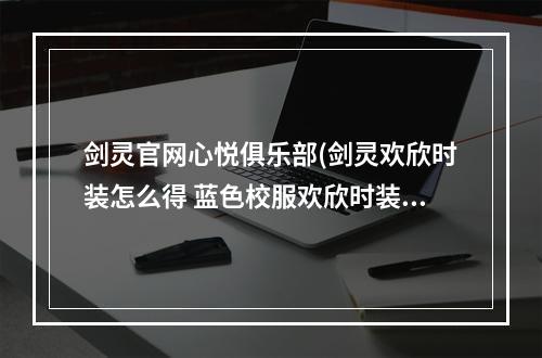 剑灵官网心悦俱乐部(剑灵欢欣时装怎么得 蓝色校服欢欣时装外观展示)