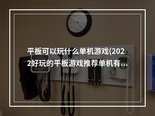 平板可以玩什么单机游戏(2022好玩的平板游戏推荐单机有哪些 平板电脑可以玩的)