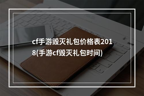 cf手游毁灭礼包价格表2018(手游cf毁灭礼包时间)