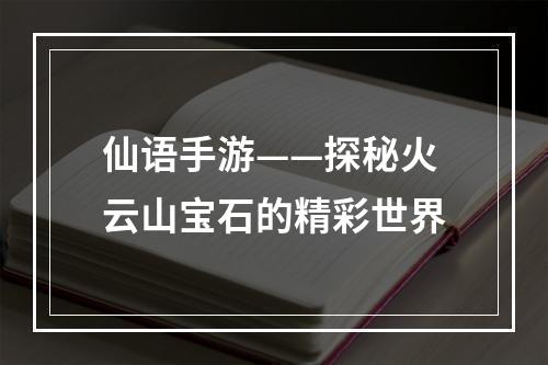 仙语手游——探秘火云山宝石的精彩世界