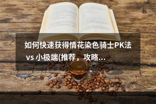 如何快速获得情花染色骑士PK法 vs 小极端(推荐，攻略)