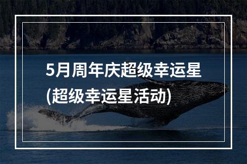 5月周年庆超级幸运星(超级幸运星活动)