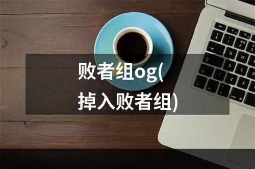 败者组og(掉入败者组)