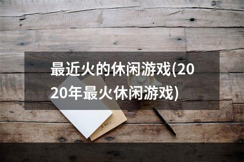 最近火的休闲游戏(2020年最火休闲游戏)