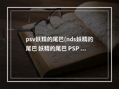 psv妖精的尾巴(nds妖精的尾巴 妖精的尾巴 PSP ,NDS)