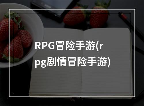 RPG冒险手游(rpg剧情冒险手游)