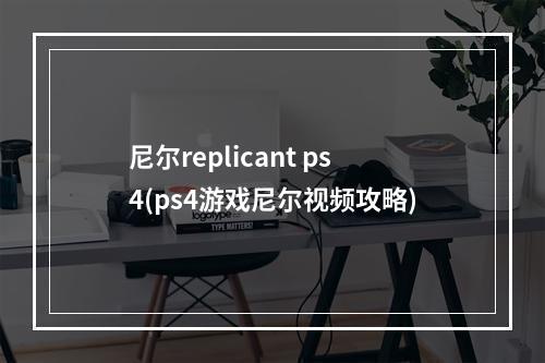 尼尔replicant ps4(ps4游戏尼尔视频攻略)