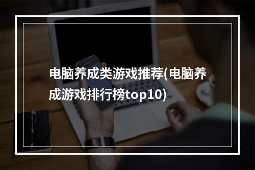 电脑养成类游戏推荐(电脑养成游戏排行榜top10)