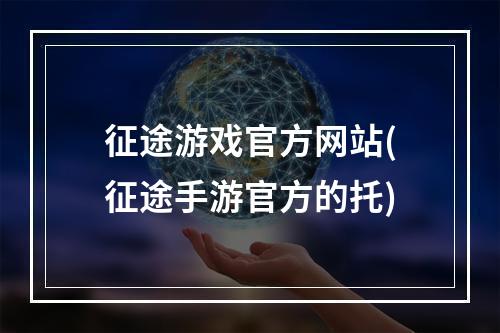 征途游戏官方网站(征途手游官方的托)