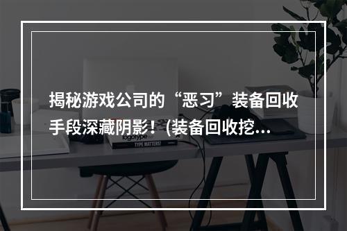 揭秘游戏公司的“恶习”装备回收手段深藏阴影！(装备回收挖掘全面开启)