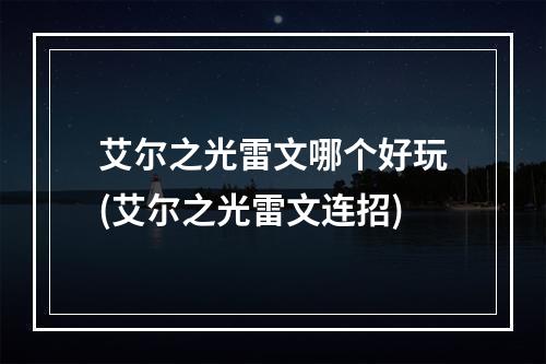 艾尔之光雷文哪个好玩(艾尔之光雷文连招)