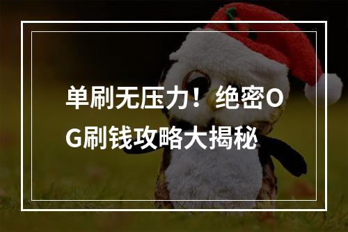 单刷无压力！绝密OG刷钱攻略大揭秘