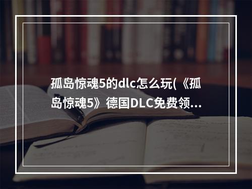 孤岛惊魂5的dlc怎么玩(《孤岛惊魂5》德国DLC免费领取视频教程 德国DLC怎么领取)