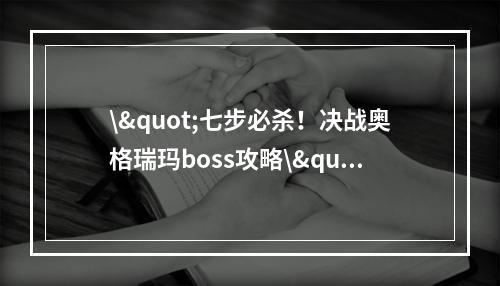 \"七步必杀！决战奥格瑞玛boss攻略\"