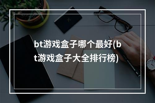 bt游戏盒子哪个最好(bt游戏盒子大全排行榜)