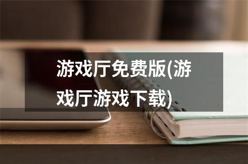 游戏厅免费版(游戏厅游戏下载)